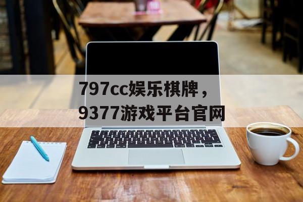 797cc娱乐棋牌，9377游戏平台官网