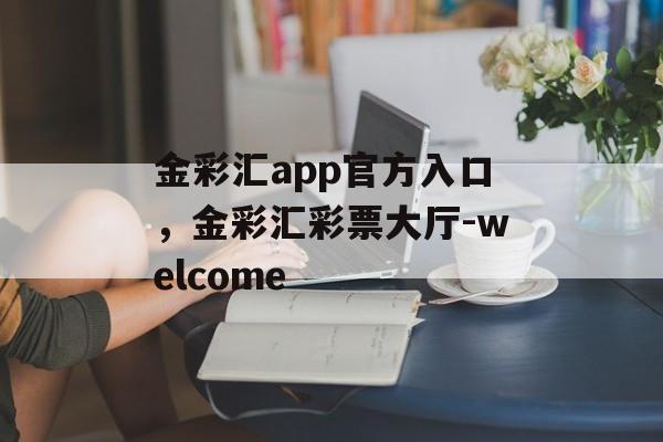 金彩汇app官方入口，金彩汇彩票大厅-welcome