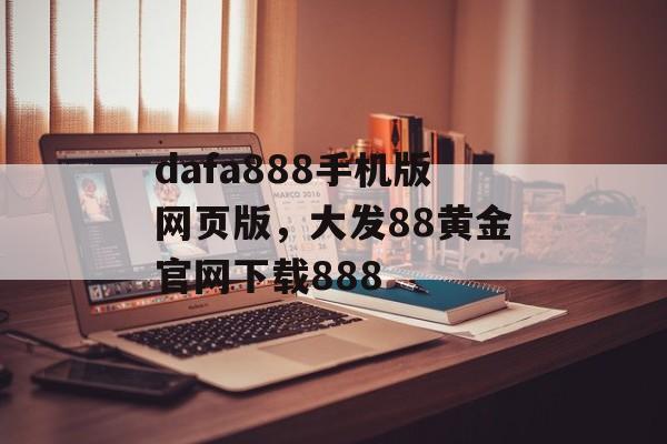 dafa888手机版网页版，大发88黄金官网下载888