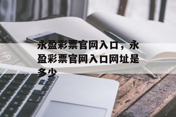 永盈彩票官网入口，永盈彩票官网入口网址是多少