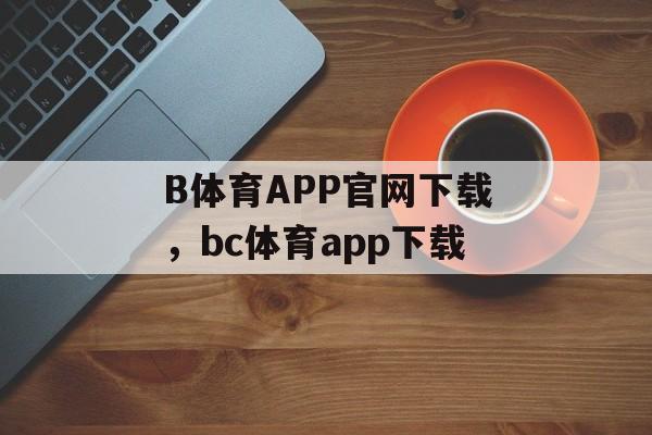 B体育APP官网下载，bc体育app下载